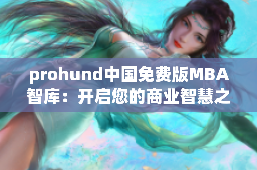 prohund中国免费版MBA智库：开启您的商业智慧之旅