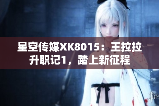 星空传媒XK8015：王拉拉升职记1，踏上新征程