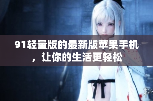91轻量版的最新版苹果手机，让你的生活更轻松