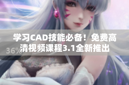 学习CAD技能必备！免费高清视频课程3.1全新推出