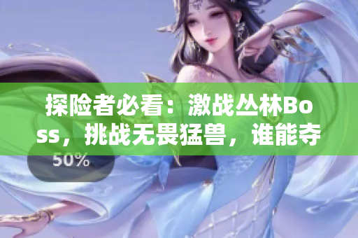 探险者必看：激战丛林Boss，挑战无畏猛兽，谁能夺得胜利？