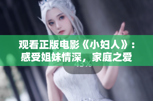 观看正版电影《小妇人》：感受姐妹情深，家庭之爱
