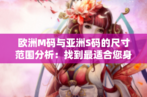 欧洲M码与亚洲S码的尺寸范围分析：找到最适合您身材的尺寸
