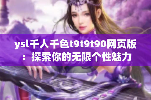 ysl千人千色t9t9t90网页版：探索你的无限个性魅力