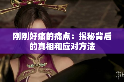 刚刚好痛的痛点：揭秘背后的真相和应对方法