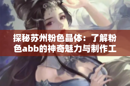 探秘苏州粉色晶体：了解粉色abb的神奇魅力与制作工艺