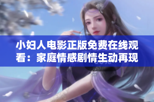 小妇人电影正版免费在线观看：家庭情感剧情生动再现，影视佳作带来温馨感动。