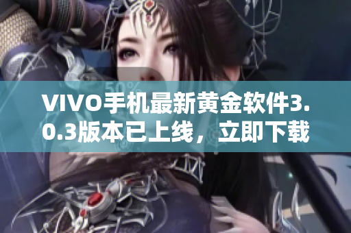 VIVO手机最新黄金软件3.0.3版本已上线，立即下载体验