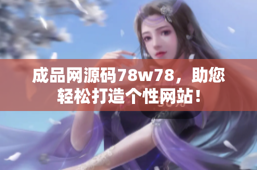 成品网源码78w78，助您轻松打造个性网站！