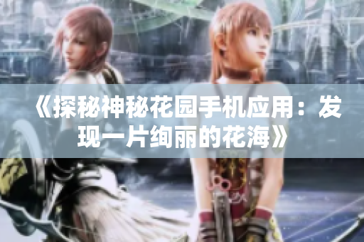 《探秘神秘花园手机应用：发现一片绚丽的花海》