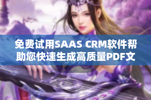 免费试用SAAS CRM软件帮助您快速生成高质量PDF文档