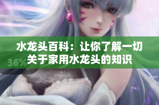 水龙头百科：让你了解一切关于家用水龙头的知识
