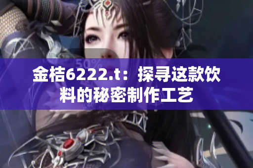 金桔6222.t：探寻这款饮料的秘密制作工艺