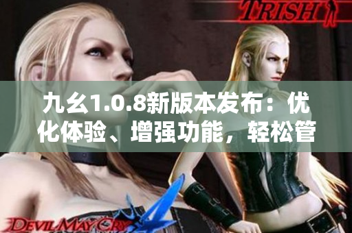 九幺1.0.8新版本发布：优化体验、增强功能，轻松管理您的工作。