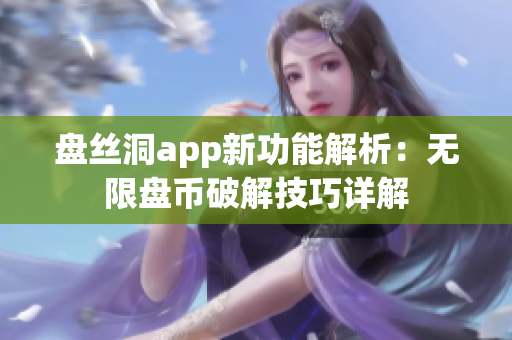 盘丝洞app新功能解析：无限盘币破解技巧详解