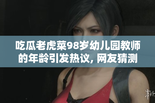 吃瓜老虎菜98岁幼儿园教师的年龄引发热议, 网友猜测其出生日期