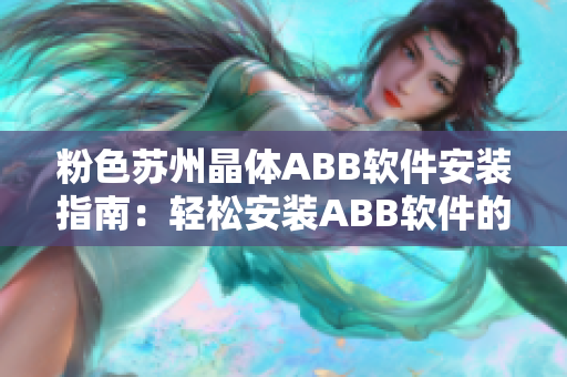 粉色苏州晶体ABB软件安装指南：轻松安装ABB软件的完整步骤及注意事项