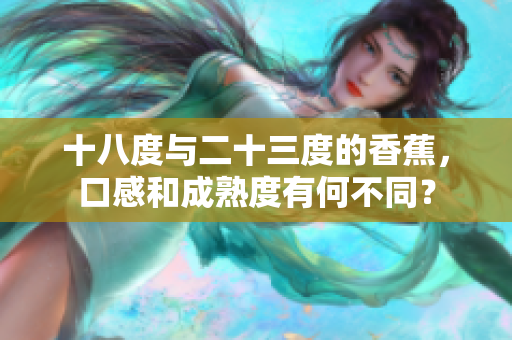 十八度与二十三度的香蕉，口感和成熟度有何不同？