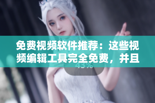 免费视频软件推荐：这些视频编辑工具完全免费，并且功能强大