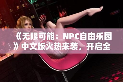 《无限可能：NPC自由乐园》中文版火热来袭，开启全新冒险旅程