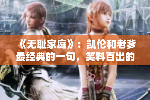 《无耻家庭》：凯伦和老爹最经典的一句，笑料百出的家庭故事
