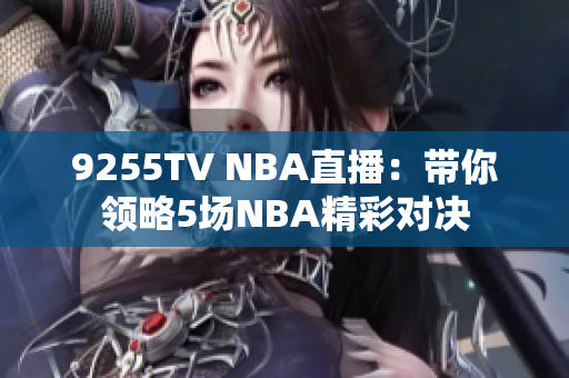 9255TV NBA直播：带你领略5场NBA精彩对决