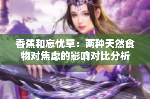 香蕉和忘忧草：两种天然食物对焦虑的影响对比分析