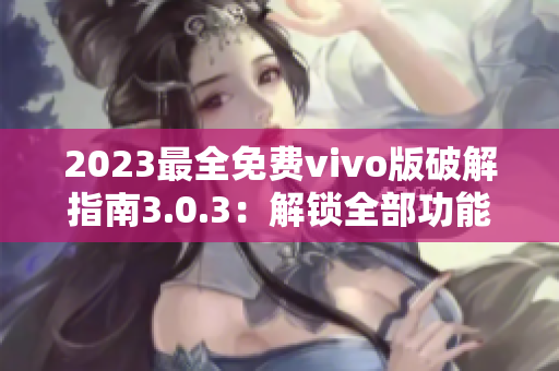 2023最全免费vivo版破解指南3.0.3：解锁全部功能详细攻略