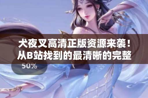 犬夜叉高清正版资源来袭！从B站找到的最清晰的完整影集，让你彻底沉浸在这个神秘的冒险世界！