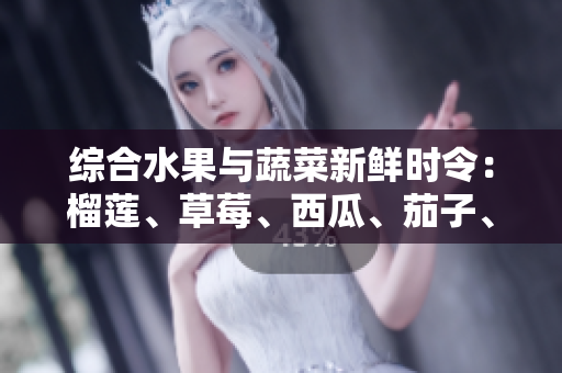 综合水果与蔬菜新鲜时令：榴莲、草莓、西瓜、茄子、黄瓜各具特色