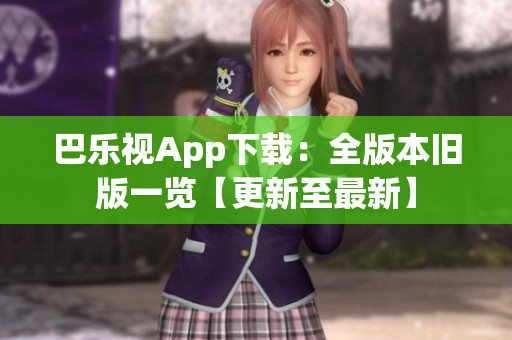 巴乐视App下载：全版本旧版一览【更新至最新】