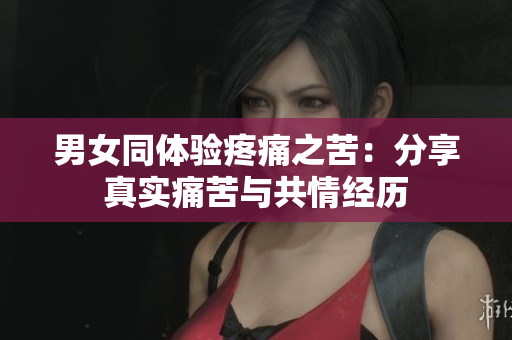 男女同体验疼痛之苦：分享真实痛苦与共情经历