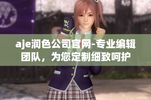 aje润色公司官网-专业编辑团队，为您定制细致呵护