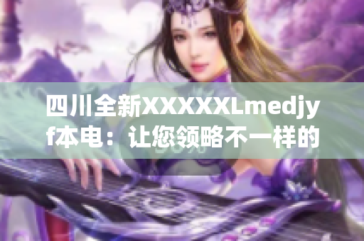 四川全新XXXXXLmedjyf本电：让您领略不一样的电子产品体验
