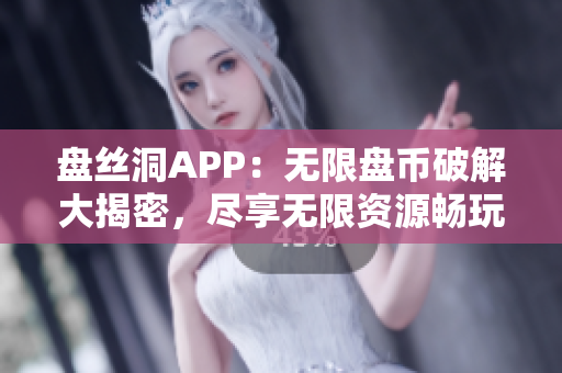 盘丝洞APP：无限盘币破解大揭密，尽享无限资源畅玩
