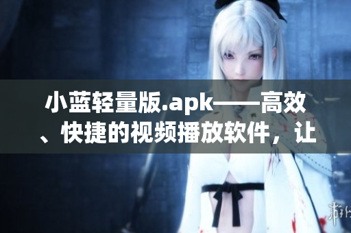 小蓝轻量版.apk——高效、快捷的视频播放软件，让你轻松畅享影视娱乐