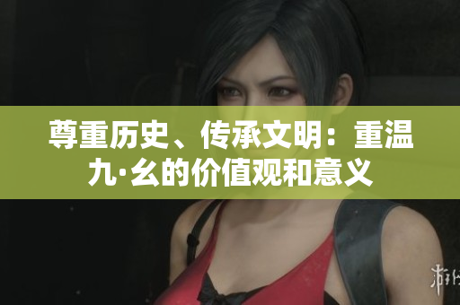 尊重历史、传承文明：重温九·幺的价值观和意义