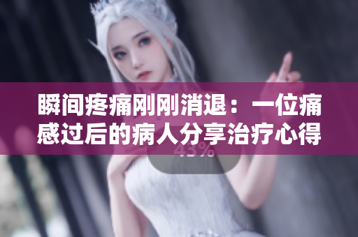 瞬间疼痛刚刚消退：一位痛感过后的病人分享治疗心得