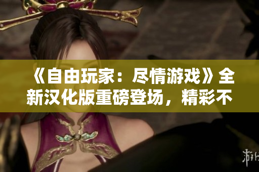 《自由玩家：尽情游戏》全新汉化版重磅登场，精彩不容错过！