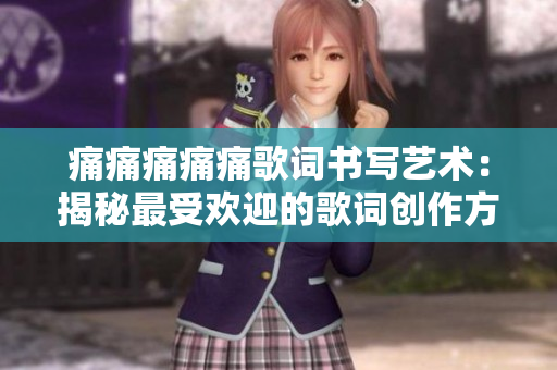 痛痛痛痛痛歌词书写艺术：揭秘最受欢迎的歌词创作方法