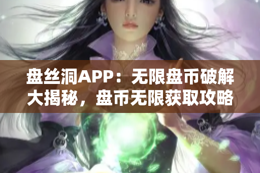 盘丝洞APP：无限盘币破解大揭秘，盘币无限获取攻略揭晓