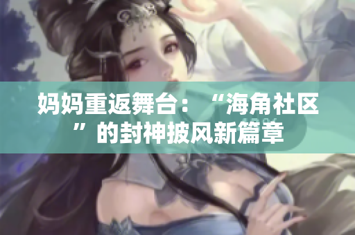 妈妈重返舞台：“海角社区”的封神披风新篇章
