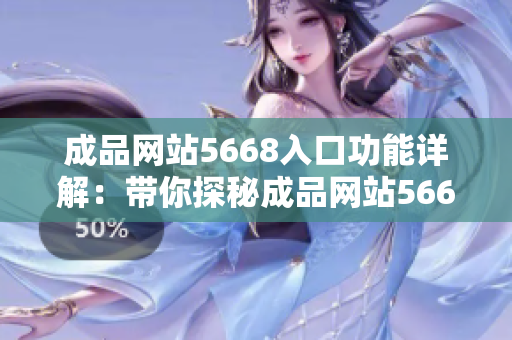 成品网站5668入口功能详解：带你探秘成品网站5668的全新功能