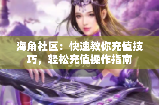 海角社区：快速教你充值技巧，轻松充值操作指南
