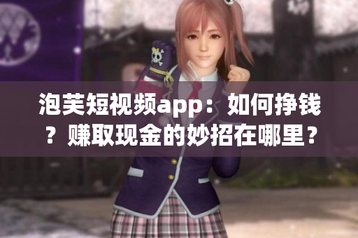 泡芙短视频app：如何挣钱？赚取现金的妙招在哪里？