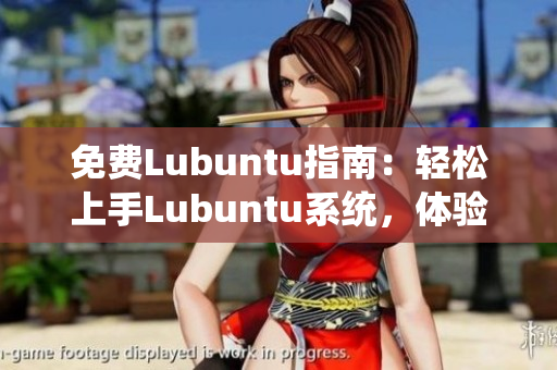 免费Lubuntu指南：轻松上手Lubuntu系统，体验高效工作和学习