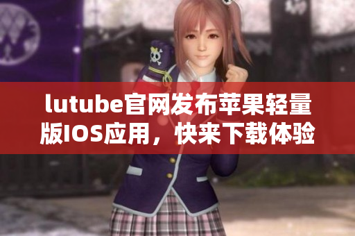 lutube官网发布苹果轻量版IOS应用，快来下载体验啦