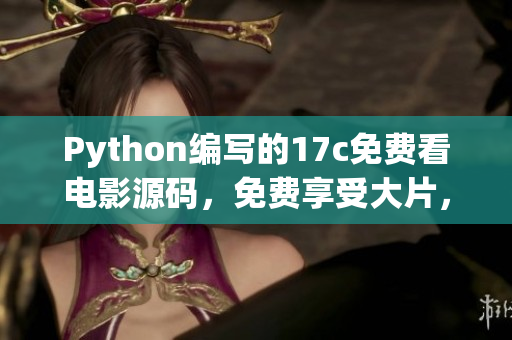 Python编写的17c免费看电影源码，免费享受大片，精彩不容错过