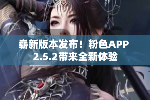 崭新版本发布！粉色APP 2.5.2带来全新体验