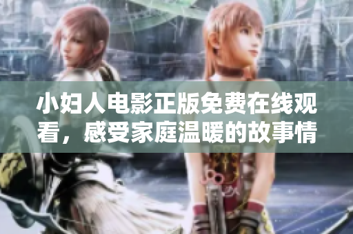 小妇人电影正版免费在线观看，感受家庭温暖的故事情感共鸣